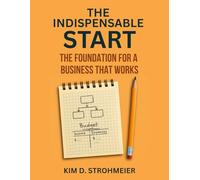 The Indispensable Start: The Foundation For A Business That Works