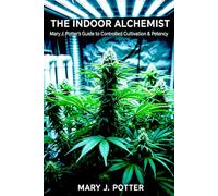 The Indoor Alchemist: Mary J. Potter's Guide to Controlled Cultivation & Potency (Mary J Potter's Cannabis Series)