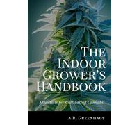 The Indoor Grower’s Handbook: Essentials For Cultivating Cannabis (Marijuana Growing Guide For Beginners)