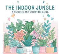 The Indoor Jungle: A Houseplant Coloring Book for Adults and Teens: Educational and Fun Relaxing Plant-Themed Coloring Pages Featuring Succulents, Foliage, and Indoor Plants