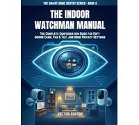 The Indoor Watchman Manual: COMPLETE CONFIGURATION GUIDE FOR EUFY INDOOR CAMS, PAN & TILT, AND HOME PRIVACY SETTINGS: 2 (THE SMART HOME SENTRY SERIES)