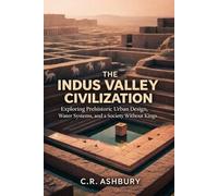 The Indus Valley Civilization: Exploring Prehistoric Urban Design, Water Systems, and a Society Without Kings