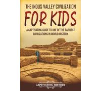 The Indus Valley Civilization for Kids: A Captivating Guide to One of the Earliest Civilizations in World History (History for Children)