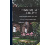 The Industrial Charter: a Statement of Conservative Indurstrial Policy. --