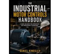 THE INDUSTRIAL MOTOR CONTROLS HANDBOOK: A Hands-On Guide for Apprentices and Maintenance Technicians