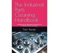 The Industrial Parts Cleaning Handbook: A Maintenance Managers Handbook for Industrial Parts Cleaning