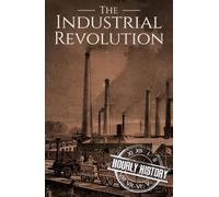 The Industrial Revolution: A History from Beginning to End