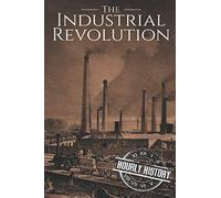 The Industrial Revolution: A History From Beginning to End