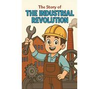 The Industrial Revolution: An Educational Children’s Historical Fiction Adventure about the Industrial Revolution for Ages 8-12 - Discover Inventions, ... and Daily Life in History” (The story of)