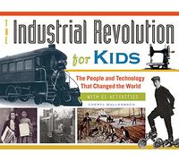 The Industrial Revolution for Kids Volume 51: The People and Technology That Changed the World, with 21 Activities (For Kids series)