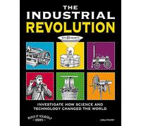 THE INDUSTRIAL REVOLUTION: INVESTIGATE HOW SCIENCE AND TECHNOLOGY CHANGED THE WORLD with 25 PROJECTS (Build It Yourself)