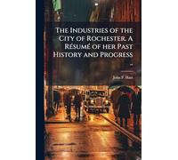 The Industries of the City of Rochester. A Résumé of her Past History and Progress ..