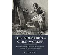 The Industrious Child Worker: Child labour and childhood in Birmingham and the West Midlands, 1750-1900