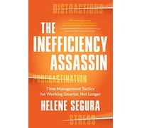 The Inefficiency Assassin: Time Management Tactics for Working Smarter, Not Longer