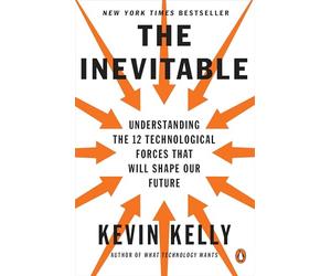 The Inevitable: Understanding the 12 Technological Forces That Will Shape Our Future