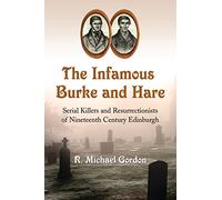The Infamous Burke and Hare: Serial Killers and Resurrectionists of Nineteenth Century Edinburgh