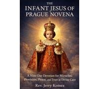 The Infant Jesus of Prague Novena: A Nine-Day Devotion for Miracles, Provision, Peace, and Trust in Divine Care