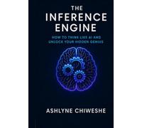 The Inference Engine: How to Think Like AI and Unlock Your Hidden Genius