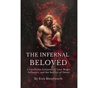 The Infernal Beloved: A Luciferian Grimoire of Love Magic, Influence, and the Sorcery of Desire: Spells, Rites, and Conjurations from the Left-Hand ... Attraction, Beauty, and the Bending of Hearts