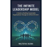 The Infinite Leadership Model: A Guide to Building Sustainable Organizations Through an Infinite Mindset