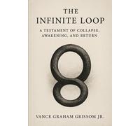 The Infinite Loop: A Testament of Collapse, Awakening, and Return (Testament of the Infinite Loop)