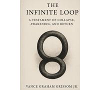 The Infinite Loop: A Testament of Collapse, Awakening, and Return (Testament of the Infinite Loop)