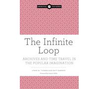 The Infinite Loop: Archives and Time Travel in the Popular Imagination (Archival Futures)