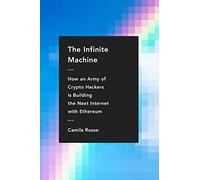 The Infinite Machine: How an Army of Crypto-hackers Is Building the Next Internet with Ethereum - A True Story of Blockchain Technology, Financial Innovation, and Transformation