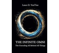The Infinite Omni: The Unending All Behind All Things (Volume I)
