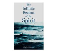 The Infinite Realms of the Spirit: Christian Healing, the Twelve Powers of Man, Prosperity, Jesus Christ Heals, Mysteries of John, Atom-Smashing Power of Mind