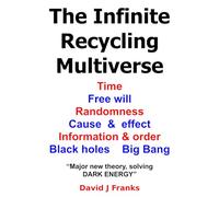 The Infinite Recycling Multiverse: Time, Free will, Randomness, Cause and effect, Information and order, Black holes, Big Bang