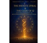 The Infinite Spiral & The Code of 12: Universal Blueprint of Multidimensional Consciousness (Dimensional Soul Series)