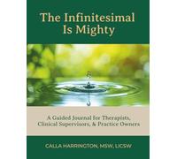 The Infinitesimal Is Mighty: A Guided Journal for Therapists, Clinical Supervisors, & Practice Owners