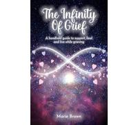 THE INFINITY OF GRIEF: A handhold guide to support, heal and live while grieving