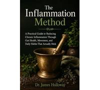 The Inflammation Method: A Practical Guide to Reducing Chronic Inflammation Through Gut Health, Movement, and Daily Habits That Actually Stick