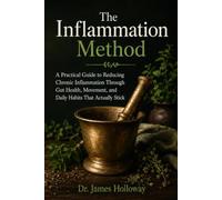 The Inflammation Method: A Practical Guide to Reducing Chronic Inflammation Through Gut Health, Movement, and Daily Habits That Actually Stick: 4 (The ... Nutrition, Movement, and Lifelong Wellness)