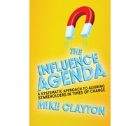 The Influence Agenda : A Systematic Approach to Aligning Stakeholders in Times of Change