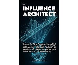 The Influence Architect: Discover the 7 Step Persuasion Protocol that helps you move from "feast or famine" to mathematically predictable revenue by ... friction points in your buyer’s journey.