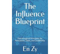 The Influence Blueprint: Psychological Principles for Persuasion, Sales, and Leadership