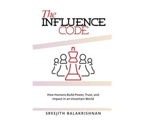THE INFLUENCE CODE: How Humans Build Power, Trust, and Impact in an Uncertain World