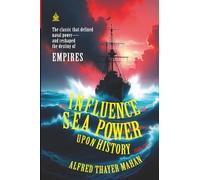 The Influence of Sea Power Upon History, 1660-1783: [Annotated] How Naval Dominance Shaped Empires, War, and the Modern World
