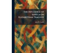 The Influence of Seneca on Elizabethan Tragedy