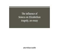 The influence of Seneca on Elizabethan tragedy, an essay
