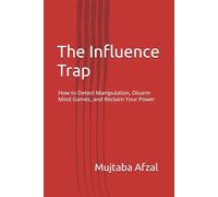 The Influence Trap: How to Detect Manipulation, Disarm Mind Games, and Reclaim Your Power
