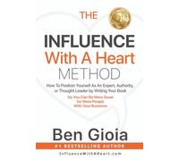 The Influence With A Heart Method: How To Position Yourself As An Expert, Authority, or Thought Leader by Writing Your Book So You Can Do More Good For More People With Your Business