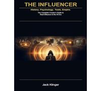 The influencer: History. Psychology. Tools. Empire. - The Complete Creator's Guide to Real Influence in the AI Era