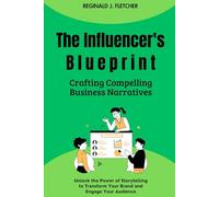 The Influencer's Blueprint: Crafting Compelling Business Narratives: Unlock the Power of Storytelling to Transform Your Brand and Engage Your Audience