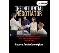 THE INFLUENTIAL NEGOTIATOR: How Today's Smart Entrepreneurs Win Trust, Influence Outomes, and Close Big Deals Faster
