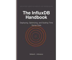 The InfluxDB Handbook: Deploying, Optimizing, and Scaling Time Series Data