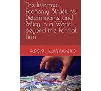 The Informal Economy Structure, Determinants, and Policy in a World beyond the Formal Firm